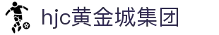 HJC黄金城·集团(中国区)唯一官方网站
